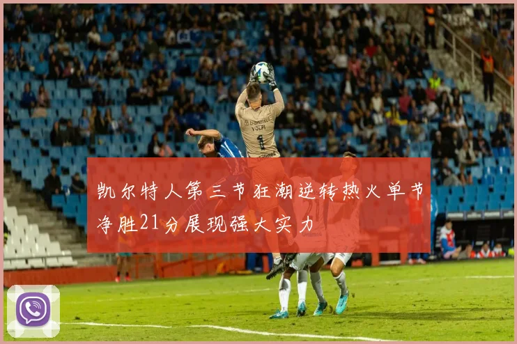 凯尔特人第三节狂潮逆转热火单节净胜21分展现强大实力