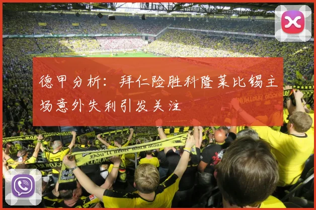 德甲分析：拜仁险胜科隆莱比锡主场意外失利引发关注