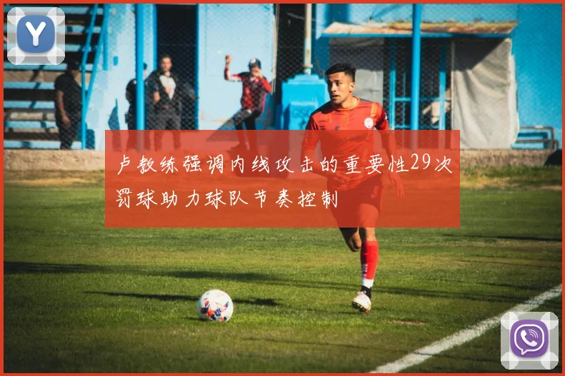 卢教练强调内线攻击的重要性29次罚球助力球队节奏控制