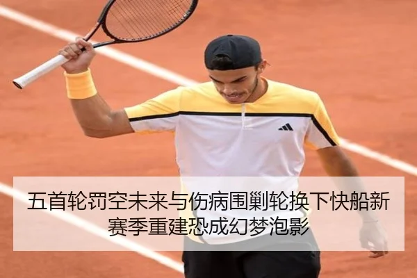 五首轮罚空未来与伤病围剿轮换下快船新赛季重建恐成幻梦泡影（bbsports）