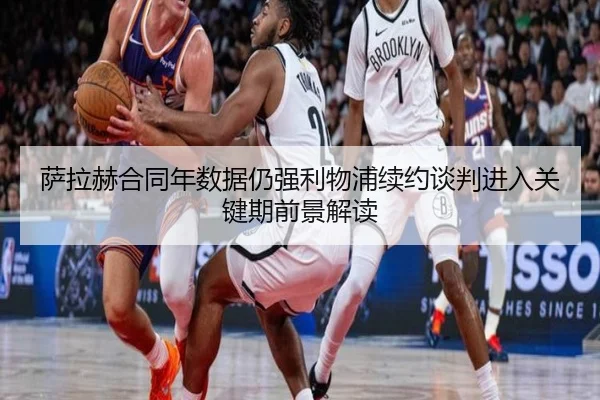 萨拉赫合同年数据仍强利物浦续约谈判进入关键期前景解读（bbsports）